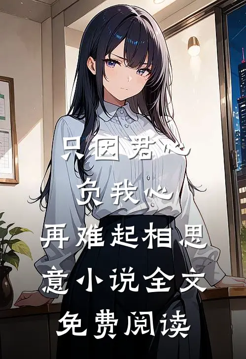 只因君心负我心，再难起相思意小说全文免费阅读