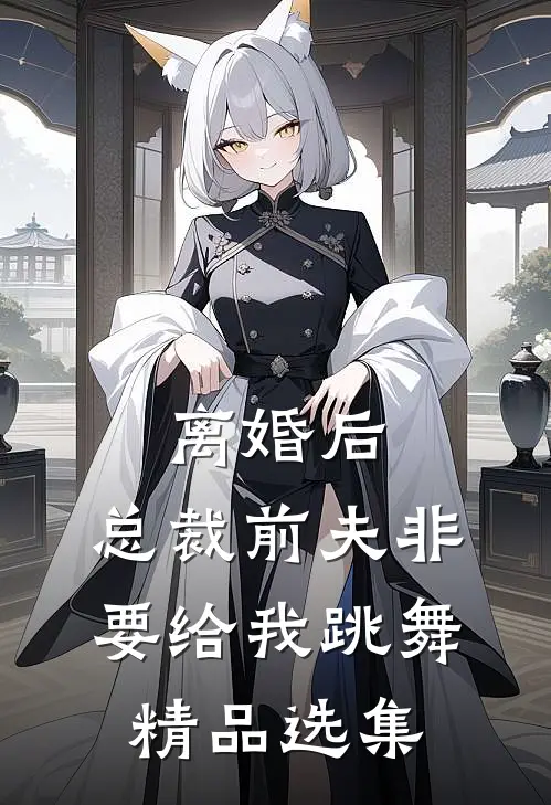 离婚后，总裁前夫非要给我跳舞精品选集