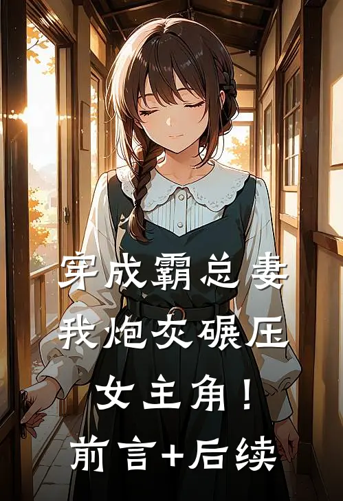 穿成霸总妻，我炮灰碾压女主角！前言+后续