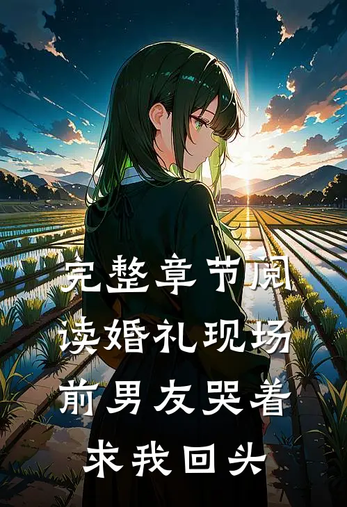 完整章节阅读婚礼现场,前男友哭着求我回头的