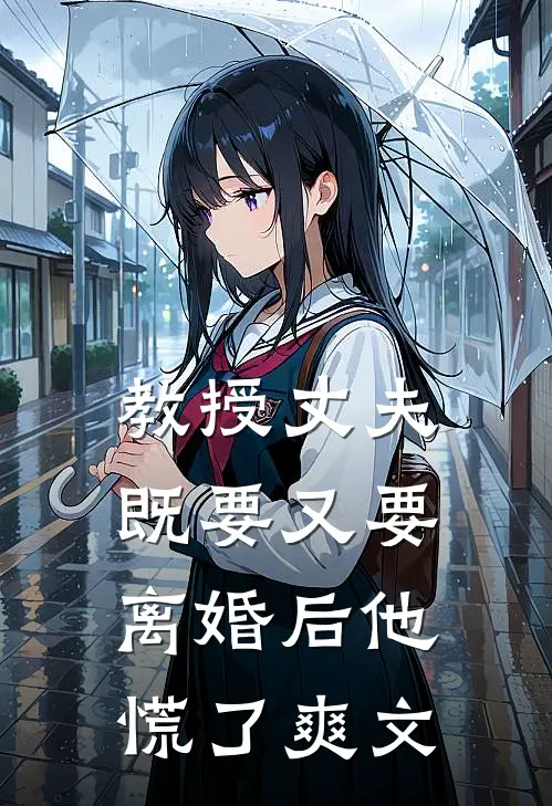 教授丈夫既要又要,离婚后他慌了爽文
