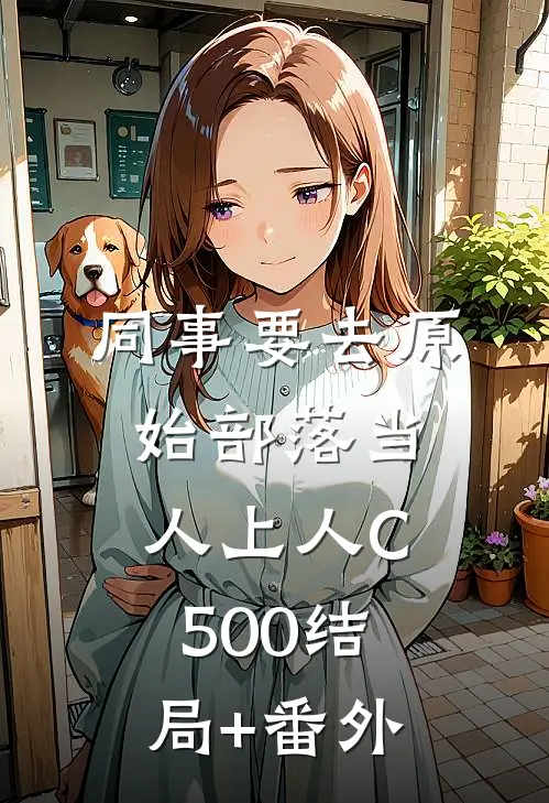 同事要去原始部落当人上人C500结局+番外