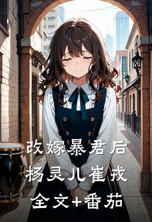 改嫁暴君后杨灵儿崔戎全文+番茄