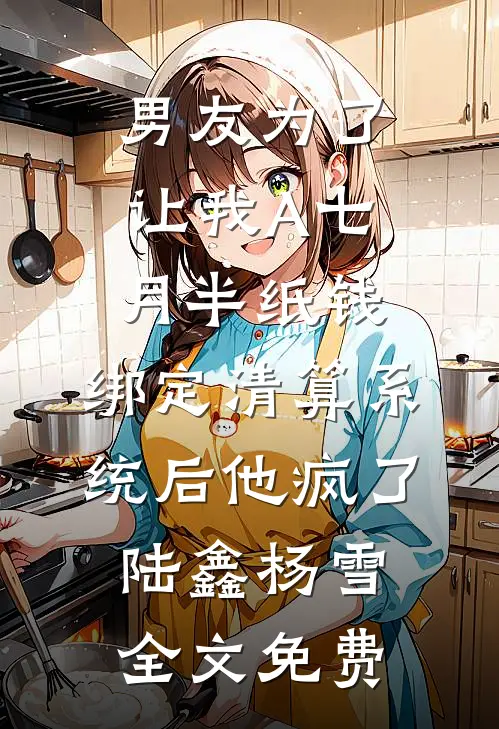 男友为了让我A七月半纸钱，绑定清算系统后他疯了陆鑫杨雪全文免费