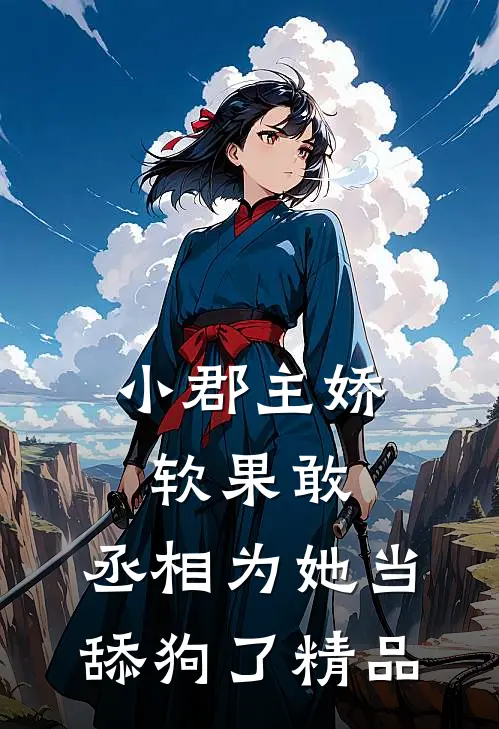 小郡主娇软果敢，丞相为她当舔狗了精品