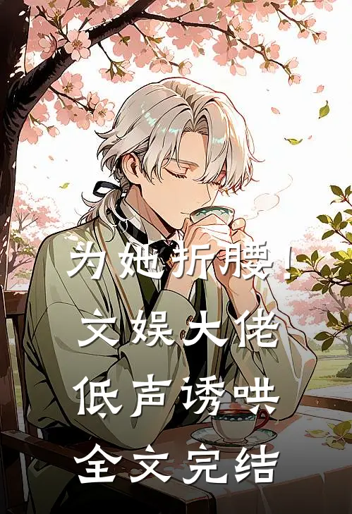 为她折腰！文娱大佬低声诱哄全文完结