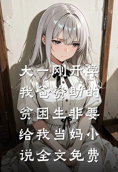 大一刚开学，我爸资助的贫困生非要给我当妈小说全文免费