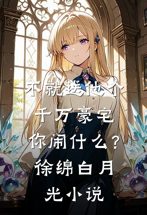 不就送他个千万豪宅，你闹什么？徐绵白月光小说