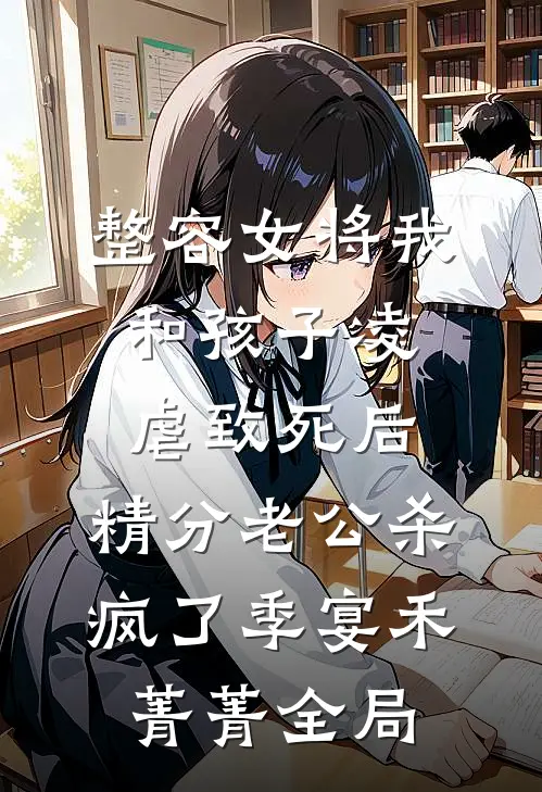 整容女将我和孩子凌虐致死后，精分老公杀疯了季宴禾菁菁全局