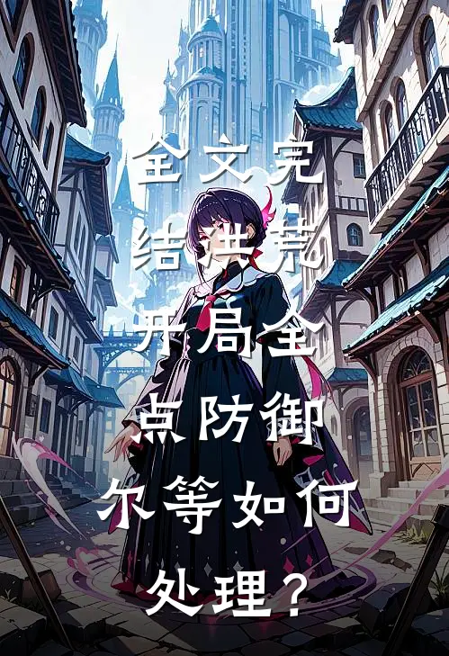 全文完结洪荒：开局全点防御，尔等如何处理？