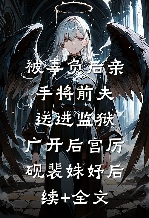 被辜负后亲手将前夫送进监狱，广开后宫厉砚裴姝妤后续+全文
