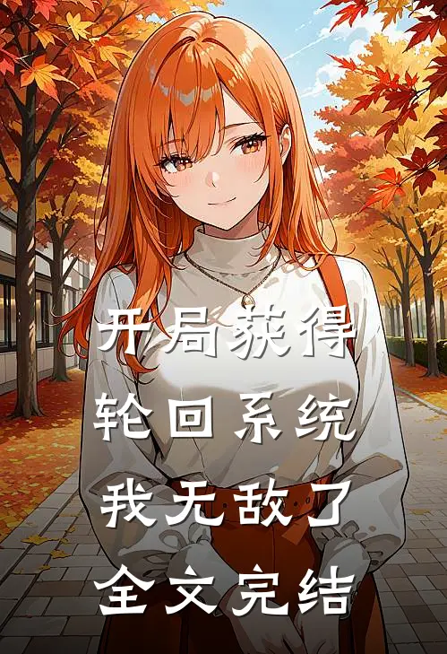 开局获得轮回系统：我无敌了全文完结