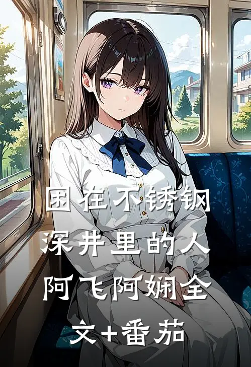 困在不锈钢深井里的人阿飞阿娴全文+番茄