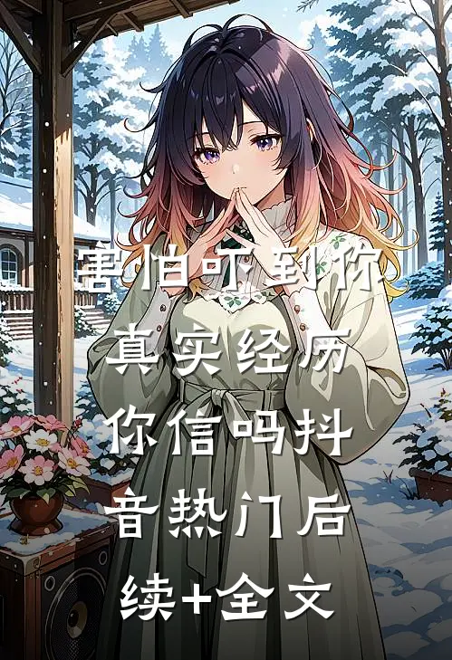 害怕吓到你，真实经历你信吗抖音热门后续+全文