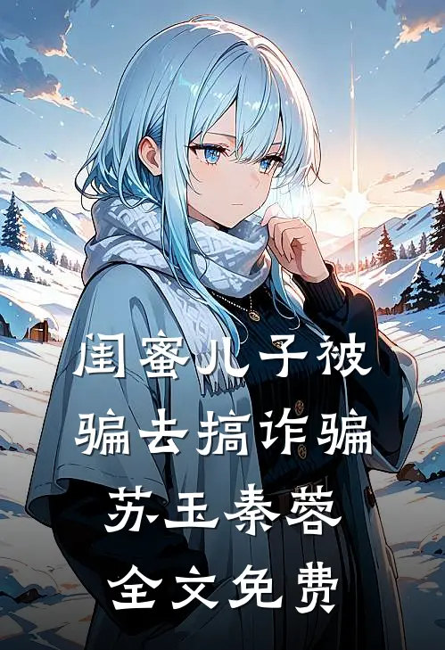 闺蜜儿子被骗去搞诈骗苏玉秦蓉全文免费