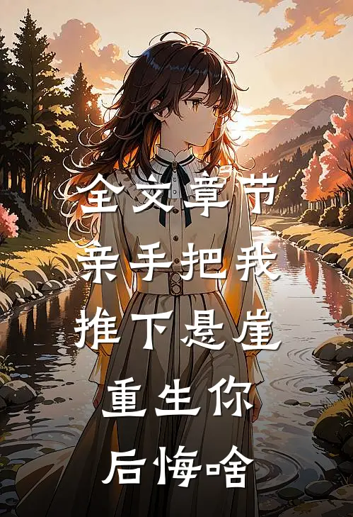 全文章节亲手把我推下悬崖，重生你后悔啥