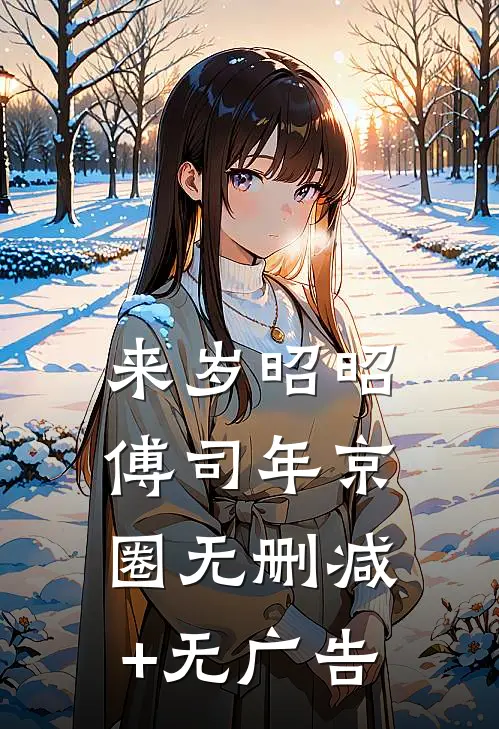 来岁昭昭傅司年京圈无删减+无广告