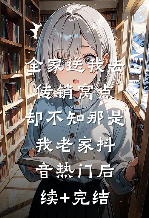 全家送我去传销窝点，却不知那是我老家抖音热门后续+完结