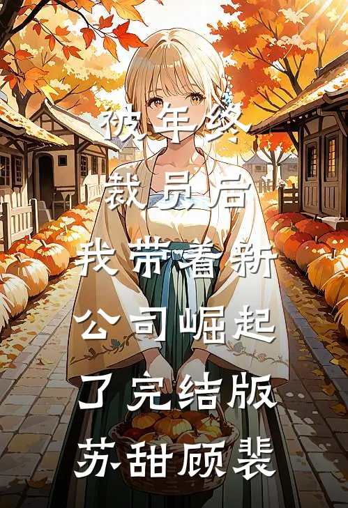 被年终裁员后，我带着新公司崛起了完结版苏甜顾裴