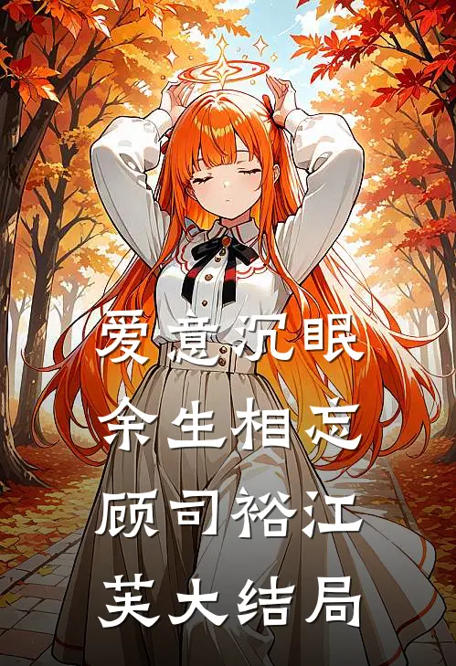 爱意沉眠，余生相忘顾司裕江芙大结局
