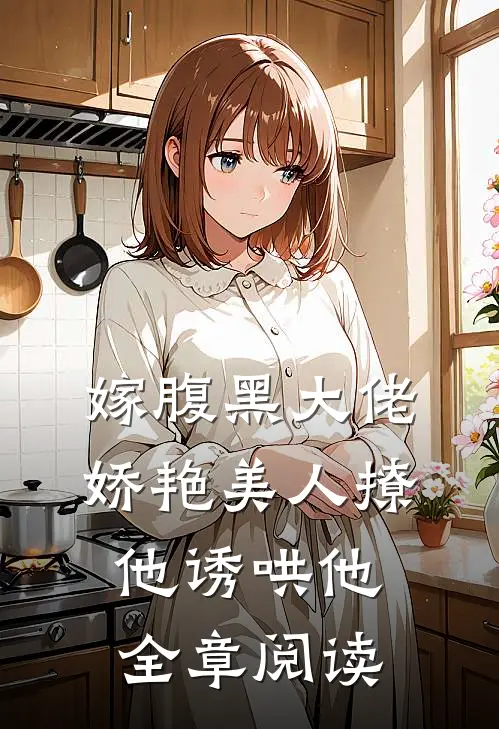 嫁腹黑大佬，娇艳美人撩他诱哄他全章阅读
