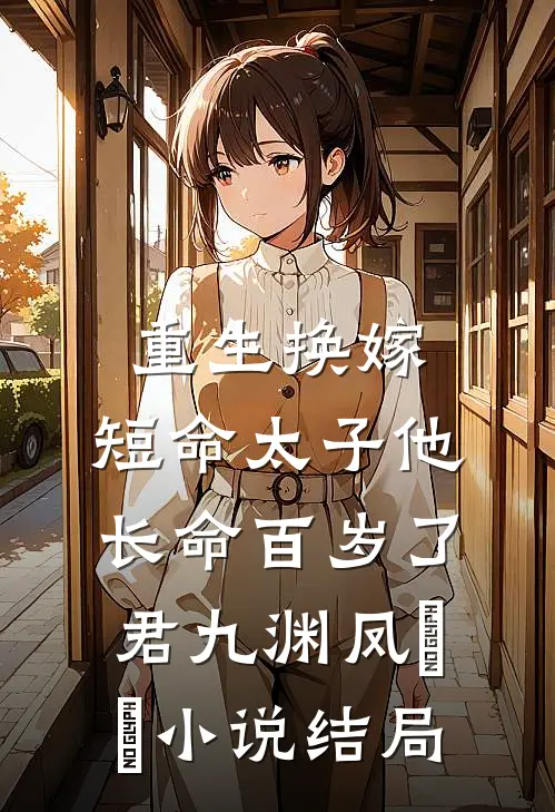 重生换嫁，短命太子他长命百岁了君九渊凤嫋嫋小说结局