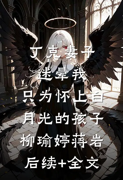 丁克妻子迷晕我，只为怀上白月光的孩子柳瑜婷蒋岩后续+全文