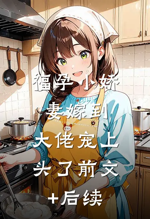 福孕小娇妻嫁到，大佬宠上头了前文+后续