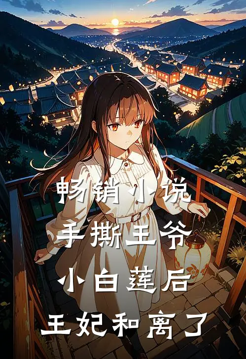 畅销小说手撕王爷小白莲后,王妃和离了