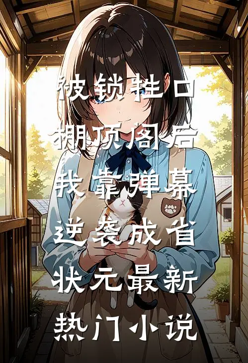 被锁牲口棚顶阁后，我靠弹幕逆袭成省状元最新热门小说