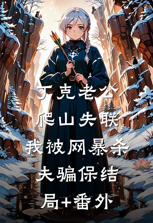 丁克老公爬山失联，我被网暴杀夫骗保结局+番外