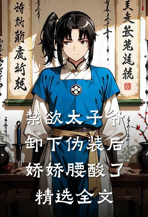 禁欲太子爷卸下伪装后，娇娇腰酸了精选全文