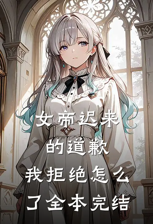 女帝迟来的道歉，我拒绝怎么了全本完结