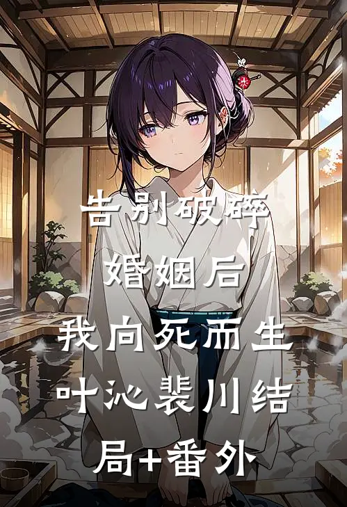 告别破碎婚姻后，我向死而生叶沁裴川结局+番外