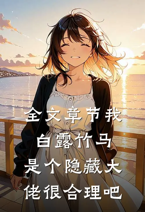 全文章节我白露竹马，是个隐藏大佬很合理吧