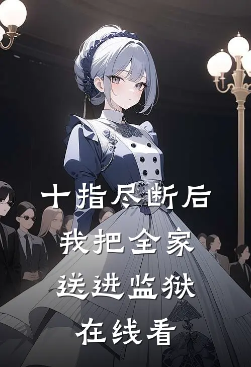十指尽断后，我把全家送进监狱在线看