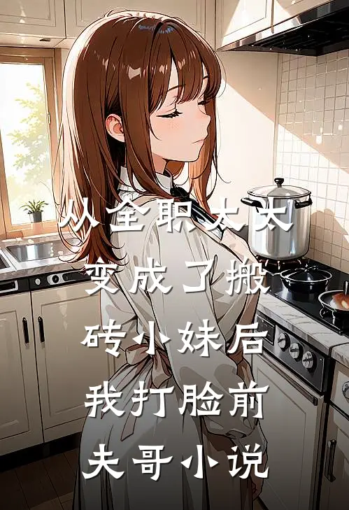 从全职太太变成了搬砖小妹后，我打脸前夫哥小说
