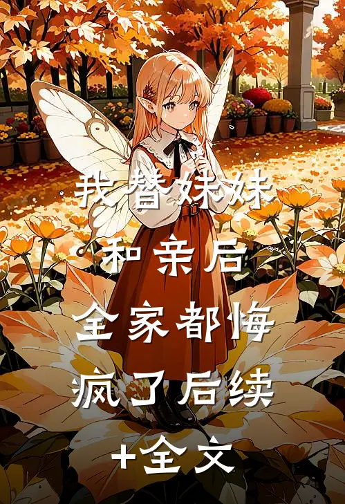 我替妹妹和亲后，全家都悔疯了后续+全文