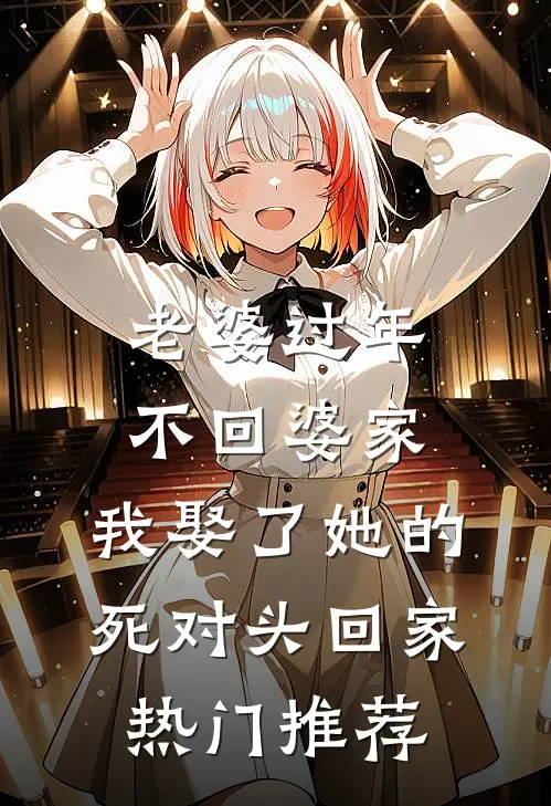 老婆过年不回婆家，我娶了她的死对头回家热门推荐