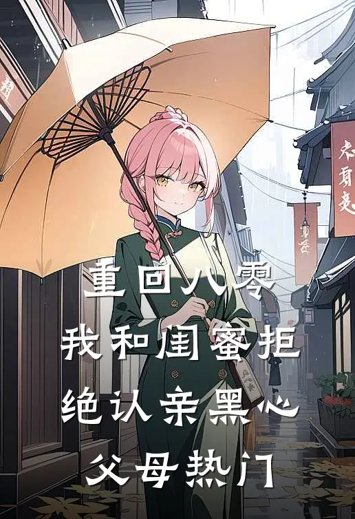 重回八零，我和闺蜜拒绝认亲黑心父母热门