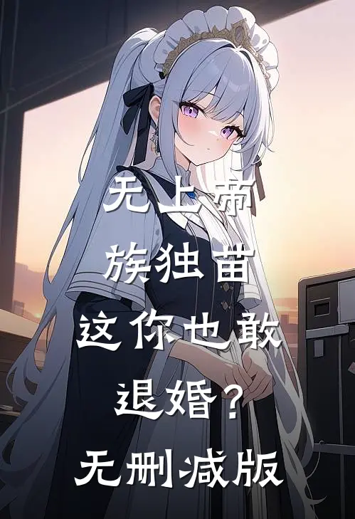 无上帝族独苗，这你也敢退婚？无删减版