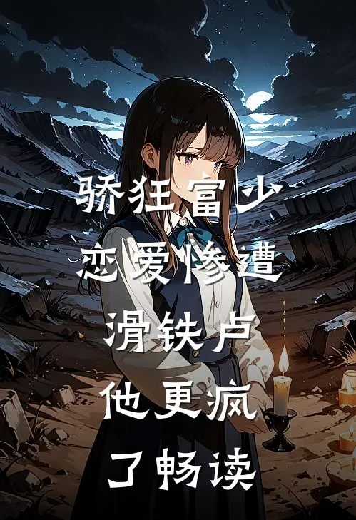骄狂富少恋爱惨遭滑铁卢，他更疯了畅读