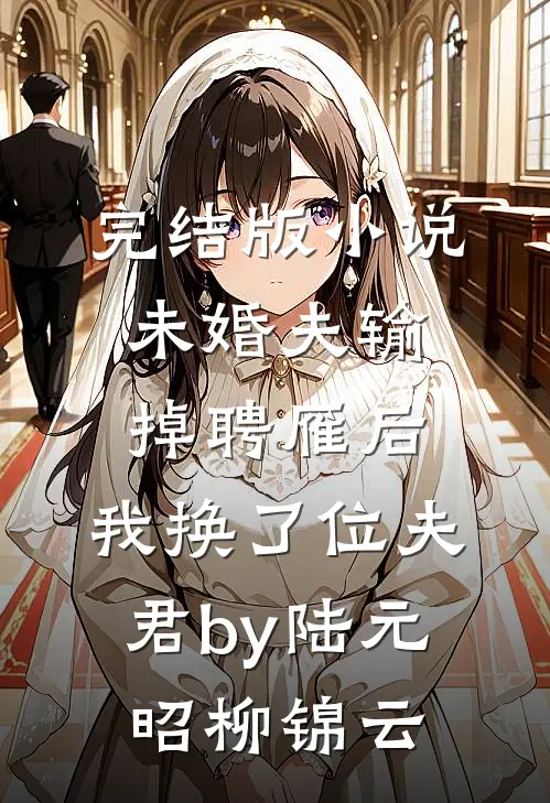 完结版小说未婚夫输掉聘雁后，我换了位夫君by陆元昭柳锦云