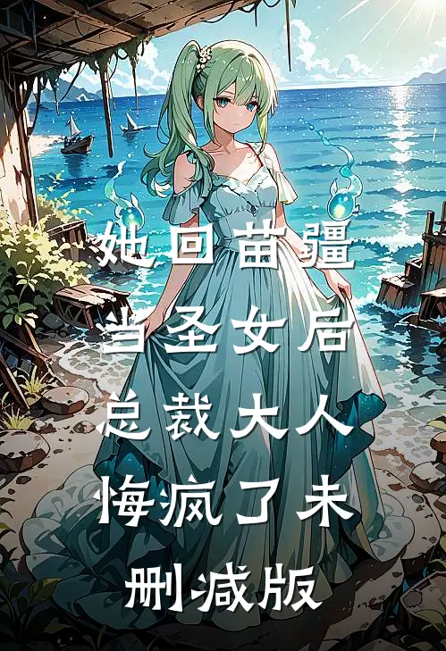 她回苗疆当圣女后，总裁大人悔疯了未删减版