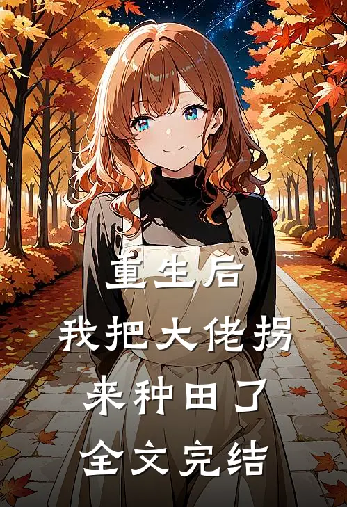 重生后，我把大佬拐来种田了全文完结