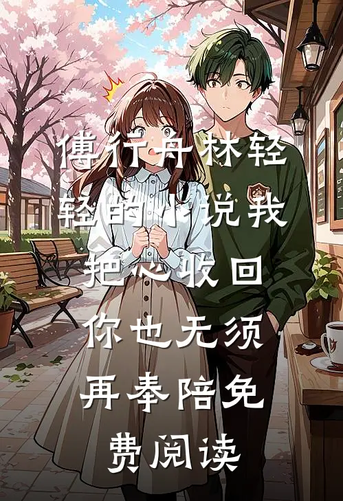 傅行舟林轻轻的小说我把心收回，你也无须再奉陪免费阅读
