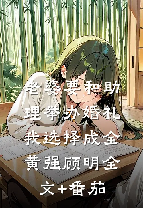老婆要和助理举办婚礼，我选择成全黄强顾明全文+番茄