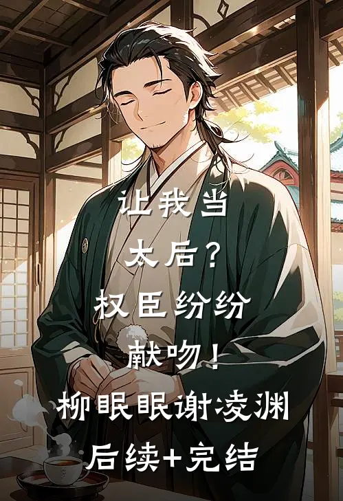 让我当太后？权臣纷纷献吻！柳眠眠谢凌渊后续+完结