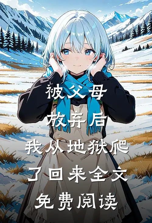 被父母放弃后，我从地狱爬了回来全文免费阅读