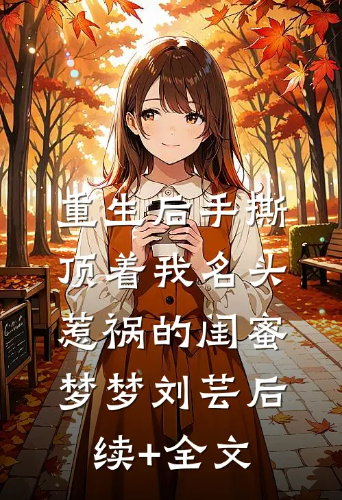 重生后手撕顶着我名头惹祸的闺蜜梦梦刘芸后续+全文